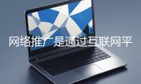 網(wǎng)絡(luò)推廣是通過互聯(lián)網(wǎng)平臺(tái)與技術(shù)手段提升品牌知名度、吸引目標(biāo)用戶并推動(dòng)業(yè)務(wù)增長的營銷方式