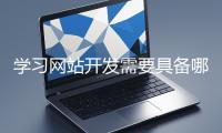 學(xué)習(xí)網(wǎng)站開發(fā)需要具備哪些基礎(chǔ)知識(shí)？